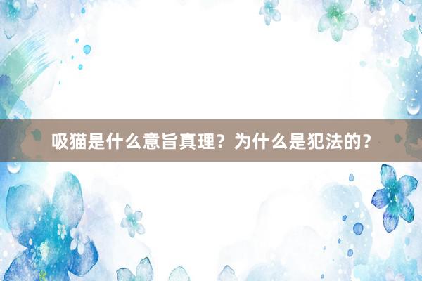 吸猫是什么意旨真理？为什么是犯法的？
