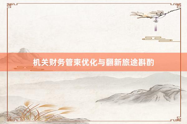 机关财务管束优化与翻新旅途斟酌